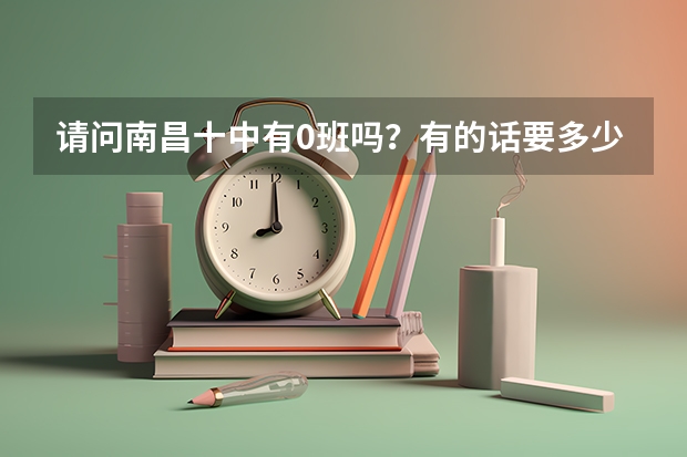 请问南昌十中有0班吗？有的话要多少分才能进？