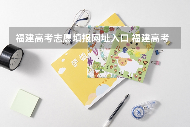 福建高考志愿填报网址入口 福建高考填报志愿？？