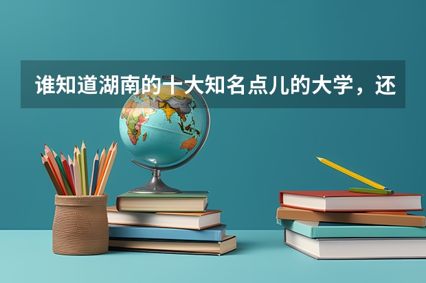 谁知道湖南的十大知名点儿的大学，还各大学的二本分数线{文科}是多少？