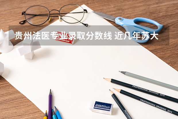 贵州法医专业录取分数线 近几年苏大医学院贵州省录取分数线