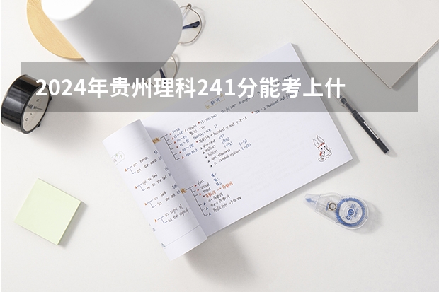 2024年贵州理科241分能考上什么大学?