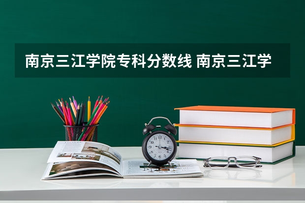 南京三江学院专科分数线 南京三江学院2023年录取分数线