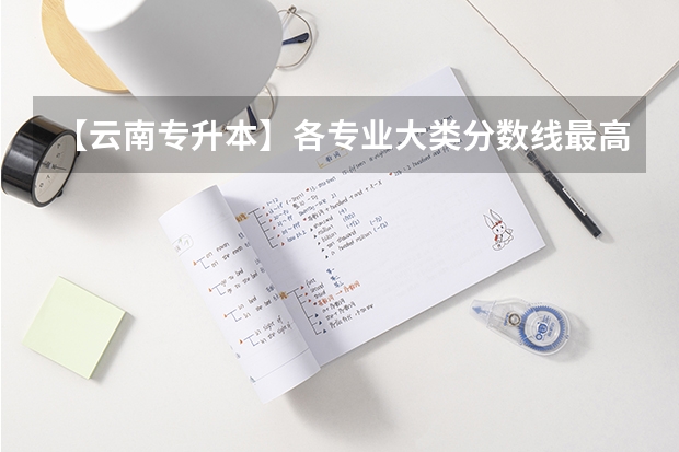 【云南专升本】各专业大类分数线最高的院校盘点！ 云南大学本科录取分数线