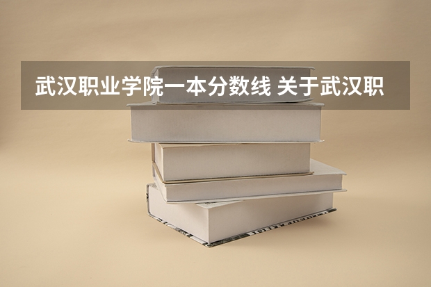 武汉职业学院一本分数线 关于武汉职业技术学院的录取分数线