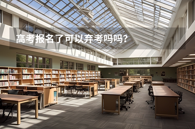 高考报名了可以弃考吗吗？