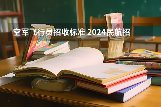 空军飞行员招收标准 2024民航招飞体检时间