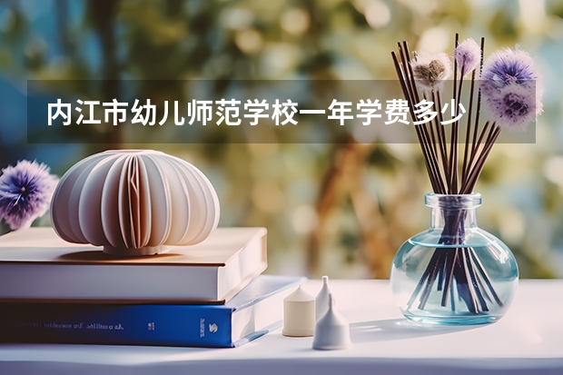 内江市幼儿师范学校一年学费多少