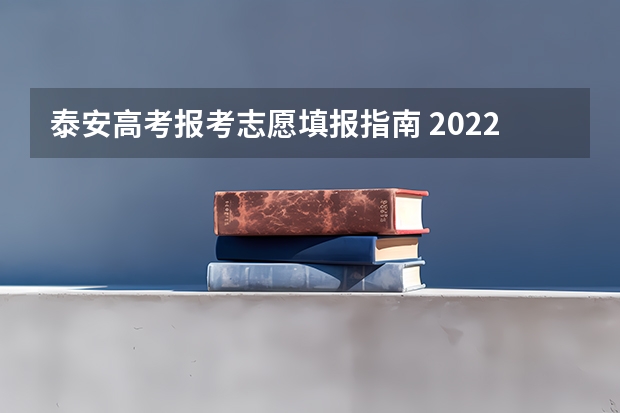 泰安高考报考志愿填报指南 2022年关于新高考的志愿填报指南及注意事项