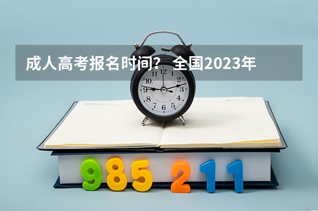 成人高考报名时间? 全国2023年各省成人高考报名入口?