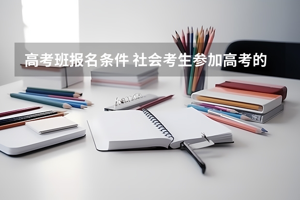 高考班报名条件 社会考生参加高考的报名条件