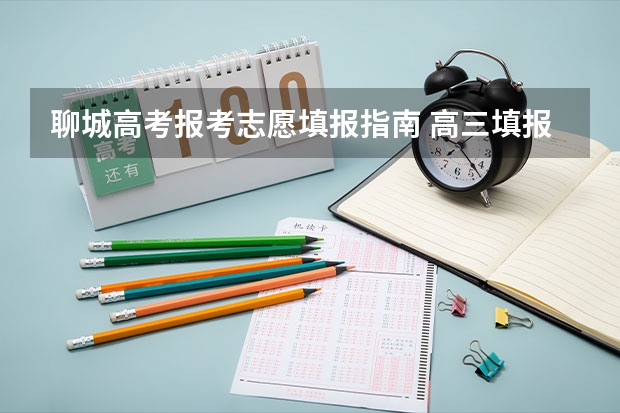 聊城高考报考志愿填报指南 高三填报志愿技巧和指南