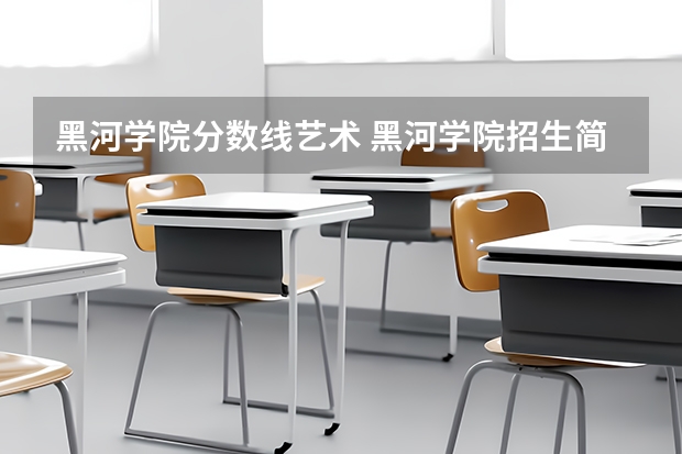 黑河学院分数线艺术 黑河学院招生简章,招生专业