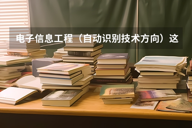 电子信息工程(自动识别技术方向)这个专业主要学习什么东西啊???