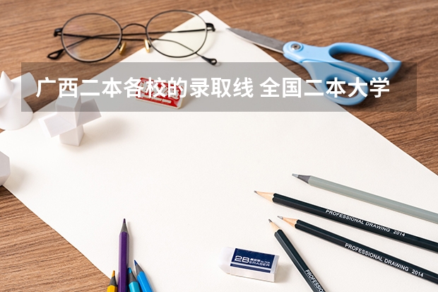 广西二本各校的录取线 全国二本大学录取分数线二本最低分数线（多省含文理科）