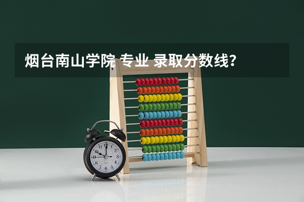 烟台南山学院 专业 录取分数线？ 中国农业大学烟台校区分数线