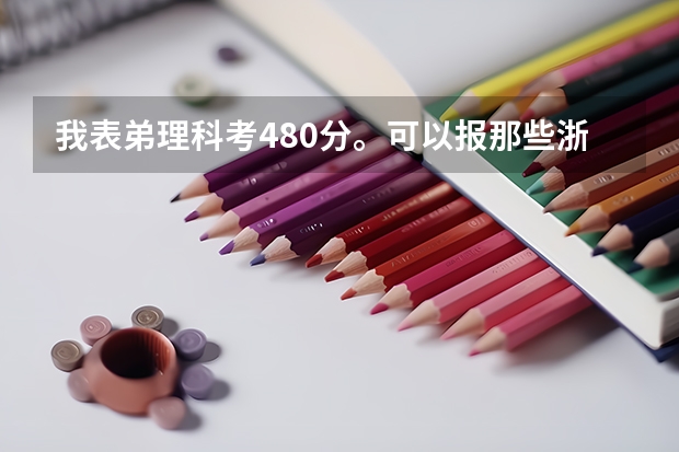 我表弟理科考480分。可以报那些浙江省或者北京的三本院校。谢谢。O(∩_∩)O 浙江省三本大学排名