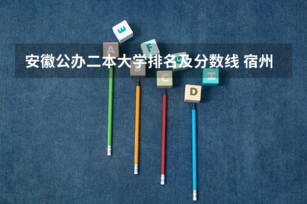 安徽公办二本大学排名及分数线 宿州学院对口招生2023分数线