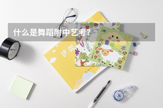 什么是舞蹈附中艺考？