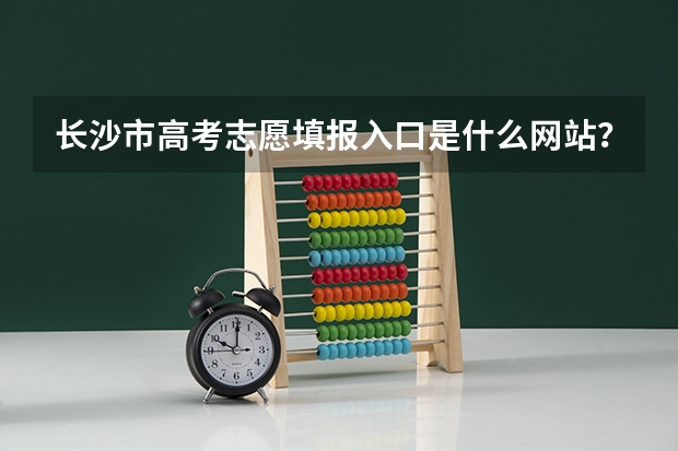 长沙市高考志愿填报入口是什么网站？