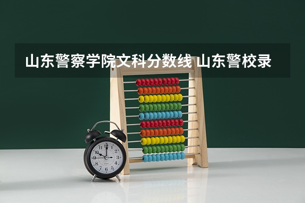 山东警察学院文科分数线 山东警校录取线 山东警察学院录取分数线