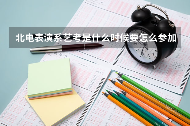 北电表演系艺考是什么时候要怎么参加北电艺考,怎么报名?