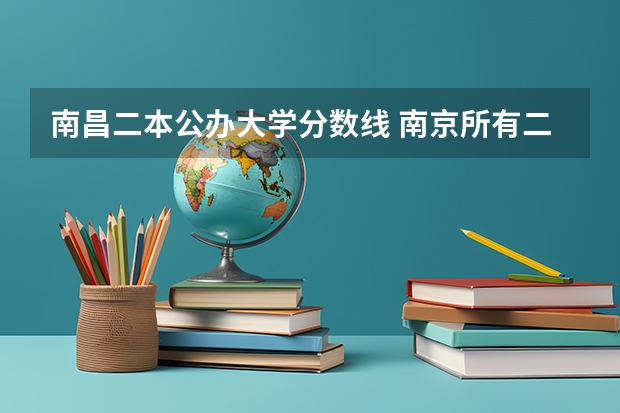 南昌二本公办大学分数线 南京所有二本大学排名及分数线？