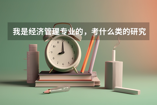 我是经济管理专业的，考什么类的研究生比较好