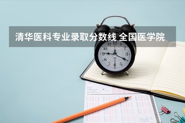 清华医科专业录取分数线 全国医学院校排名及录取分数线