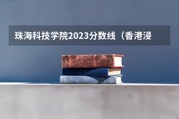 珠海科技学院2023分数线（香港浸会大学珠海学院分数线）