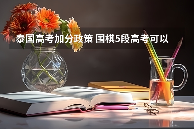 泰国高考加分政策 围棋5段高考可以加分,是不是 是最后一年。从明年开始,不能了?