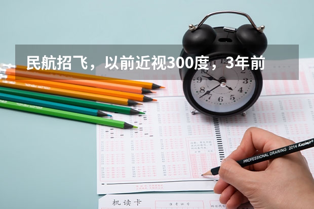 民航招飞，以前近视300度，3年前做了飞秒激光手术。 飞行员视力要求