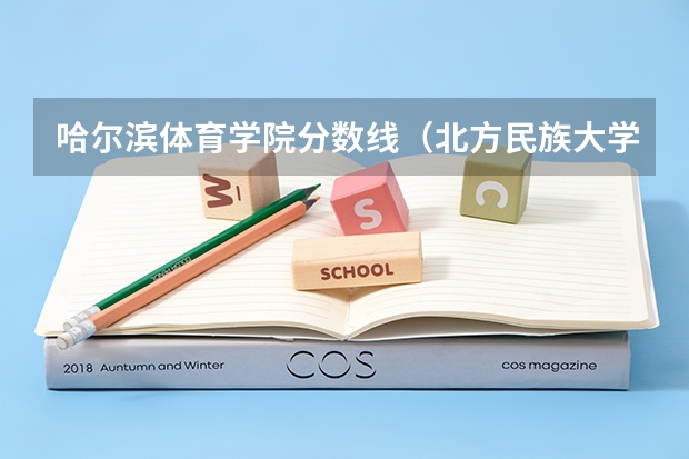 哈尔滨体育学院分数线（北方民族大学分数线）