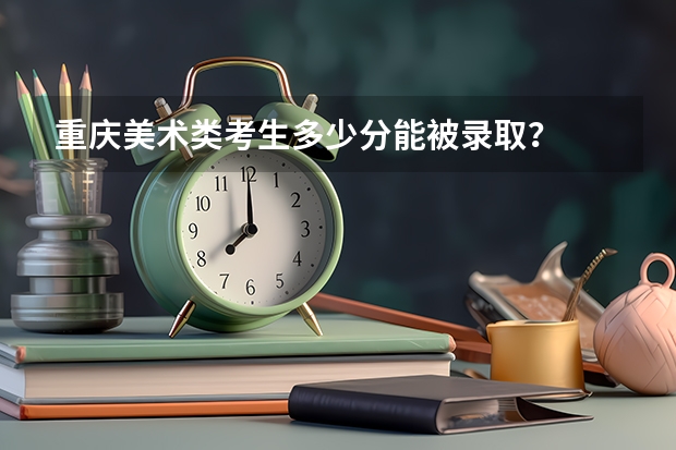 重庆美术类考生多少分能被录取？