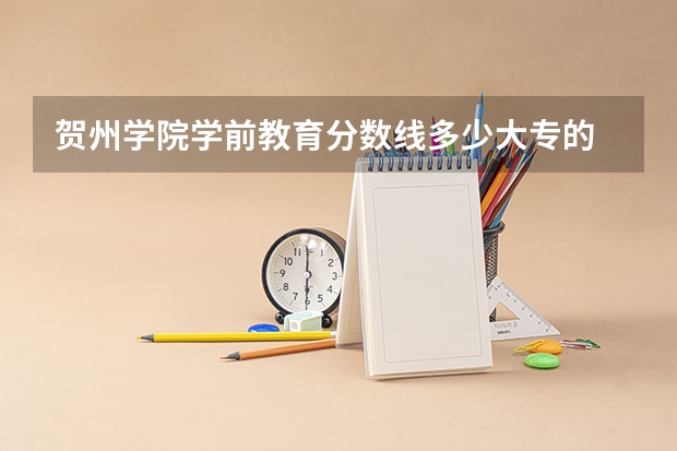 贺州学院学前教育分数线多少大专的
