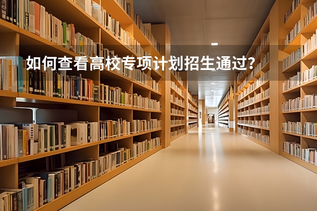如何查看高校专项计划招生通过？