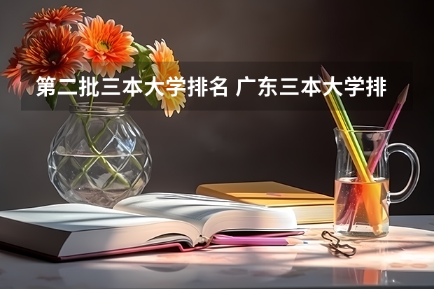 第二批三本大学排名 广东三本大学排名及分数线