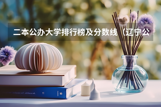 二本公办大学排行榜及分数线（辽宁公办二本大学最低分数线）