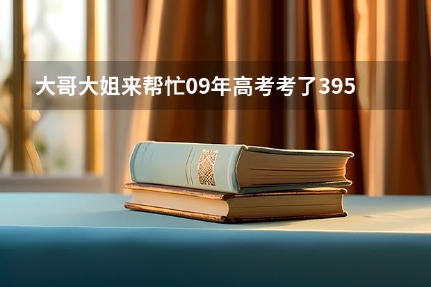 大哥大姐来帮忙09年高考考了395有学校读么?说说吧。我读理科的。 山东职业学院2023录取线