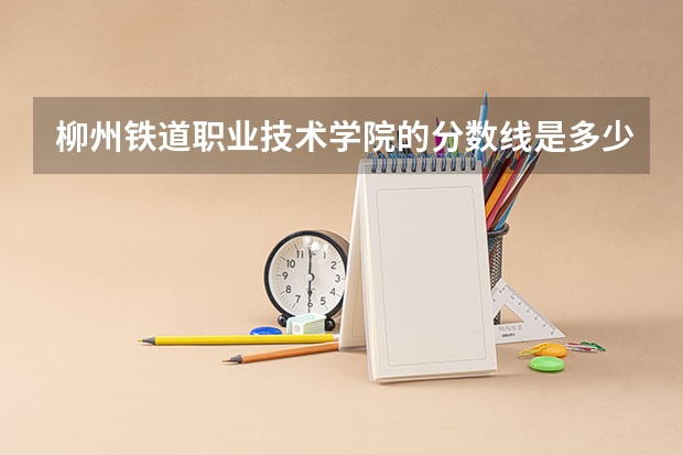 柳州铁道职业技术学院的分数线是多少？