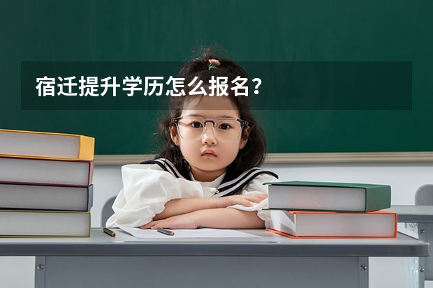 宿迁提升学历怎么报名?