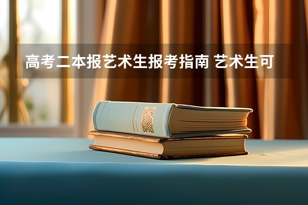 高考二本报艺术生报考指南 艺术生可以上的公办二本大学 能报什么专业