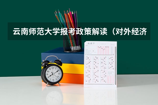 云南师范大学报考政策解读(对外经济贸易大学报考政策解读)
