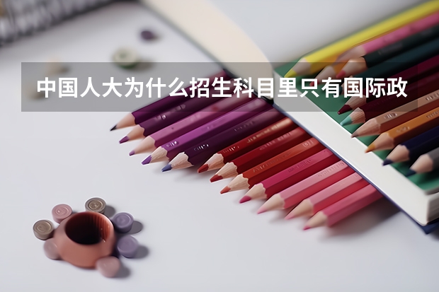 中国人大为什么招生科目里只有国际政治没有国际关系？