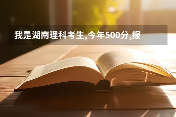 我是湖南理科考生,今年500分,报什么学校好呢?