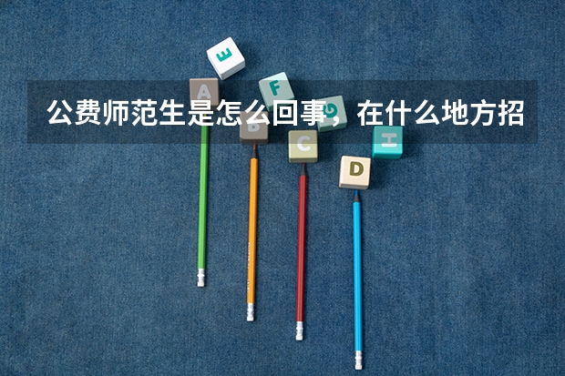 公费师范生是怎么回事，在什么地方招生？