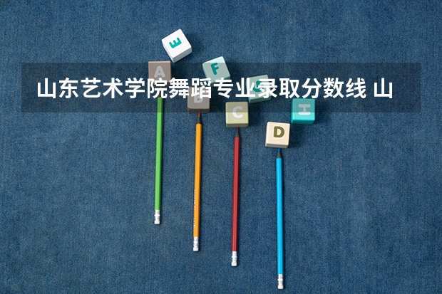 山东艺术学院舞蹈专业录取分数线 山东艺术类本科分数线