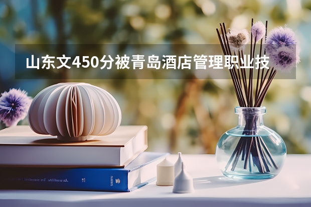 山东文450分被青岛酒店管理职业技术学院录取的把握大吗？