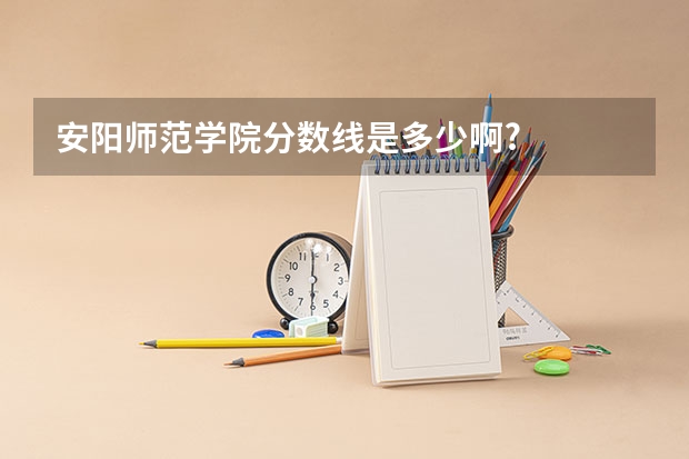 安阳师范学院分数线是多少啊?