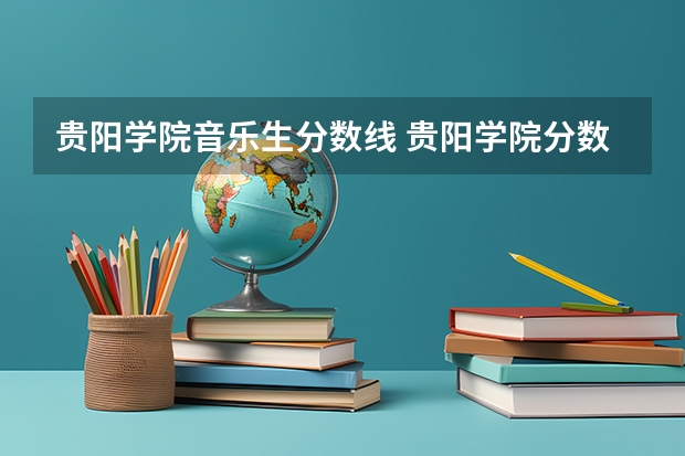 贵阳学院音乐生分数线 贵阳学院分数线