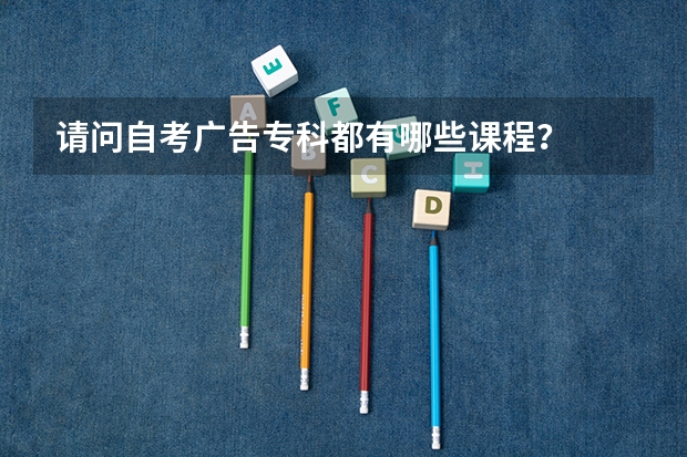 请问自考广告专科都有哪些课程?